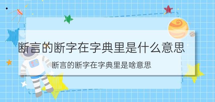 断言的断字在字典里是什么意思 断言的断字在字典里是啥意思